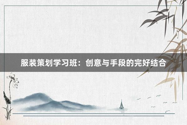 服装策划学习班：创意与手段的完好结合