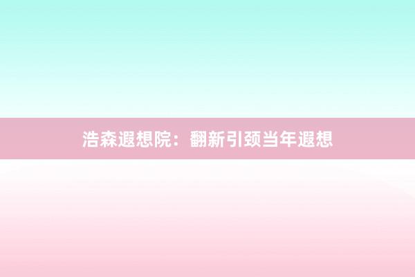 浩森遐想院：翻新引颈当年遐想