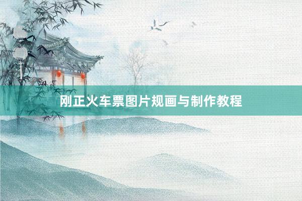 刚正火车票图片规画与制作教程